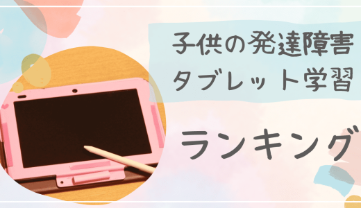 【2023年】発達障害児におすすめタブレット学習15選(無料で使い始めれる通信教材もご紹介!)